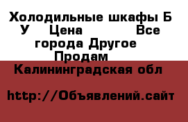 Холодильные шкафы Б/У  › Цена ­ 9 000 - Все города Другое » Продам   . Калининградская обл.